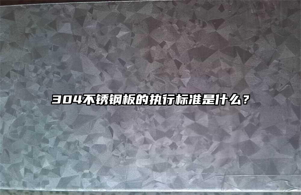 304不锈钢板的执行标准是什么？