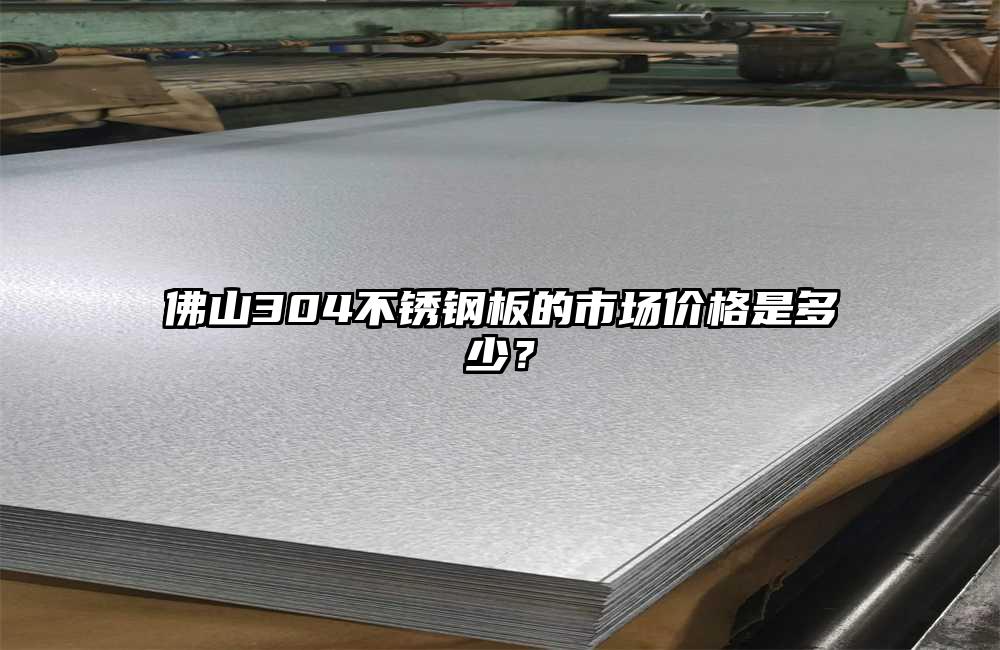 佛山304不锈钢板的市场价格是多少？